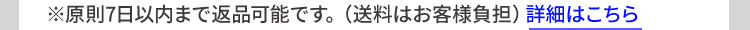 ※原則7日以内まで返品可能です。 (送料はお客様負担) 詳細はこちら