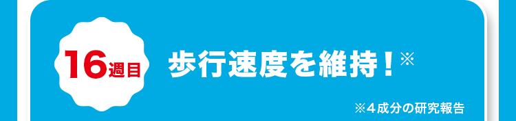 16週目 歩行速度を維持!
※4成分の研究報告