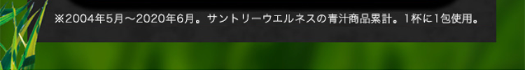 ※2004年5月〜2020年6月。サントリーウエルネスの青汁商品累計。1杯に1包使用。
