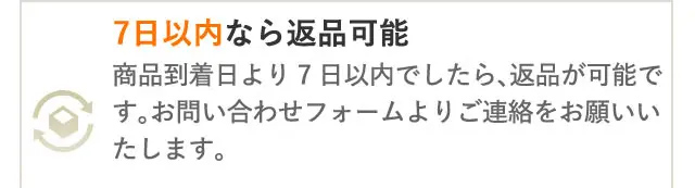7日以内なら返品可能
商品到着日より7日以内でしたら、返品が可能で
す。 お問い合わせフォームよりご連絡をお願いい
たします。