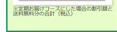 ※定期お届けコースにした場合の割引額と
送料無料分の合計(税込)
