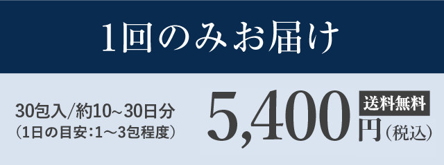 1回のみお届け
30包入/約10～30日分（1日の目安：1～3包程度）　5,400 円（税込）　送料無料