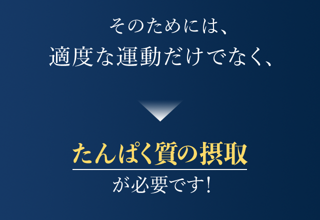 そのためには、適度な運動だけでなく、

たんぱく質の摂取が必要です！